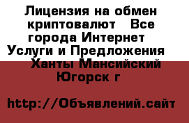 Лицензия на обмен криптовалют - Все города Интернет » Услуги и Предложения   . Ханты-Мансийский,Югорск г.